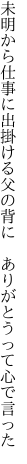 未明から仕事に出掛ける父の背に  ありがとうって心で言った