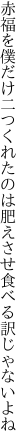 赤福を僕だけ二つくれたのは 肥えさせ食べる訳じゃないよね