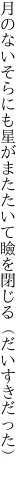 月のないそらにも星がまたたいて 瞼を閉じる（だいすきだった）