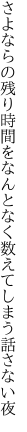 さよならの残り時間をなんとなく 数えてしまう話さない夜