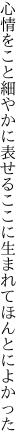 心情をこと細やかに表せる ここに生まれてほんとによかった