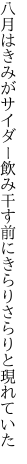 八月はきみがサイダー飲み干す前に きらりさらりと現れていた