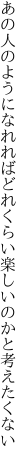 あの人のようになれればどれくらい 楽しいのかと考えたくない