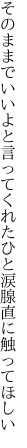 そのままでいいよと言ってくれたひと 涙腺直に触ってほしい