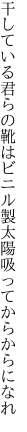 干している君らの靴はビニル製 太陽吸ってからからになれ