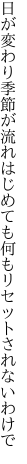 日が変わり季節が流れはじめても 何もリセットされないわけで