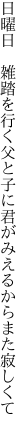 日曜日　雑踏を行く父と子に 君がみえるからまた寂しくて