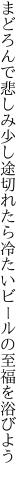 まどろんで悲しみ少し途切れたら 冷たいビールの至福を浴びよう