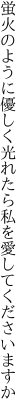 蛍火のように優しく光れたら 私を愛してくださいますか