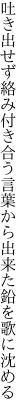 吐き出せず絡み付き合う言葉から 出来た鉛を歌に沈める