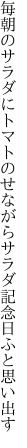 毎朝のサラダにトマトのせながら サラダ記念日ふと思い出す