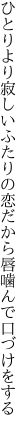 ひとりより寂しいふたりの恋だから 唇噛んで口づけをする