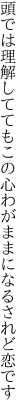 頭では理解しててもこの心 わがままになるされど恋です