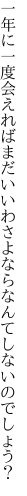 一年に一度会えればまだいいわ さよならなんてしないのでしょう？