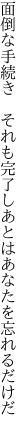 面倒な手続き それも完了し あとはあなたを忘れるだけだ
