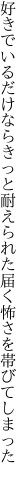 好きでいるだけならきっと耐えられた 届く怖さを帯びてしまった