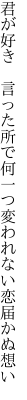 君が好き　言った所で何一つ 変われない恋届かぬ想い