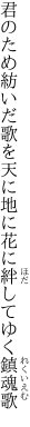 君のため紡いだ歌を天に地に 花に絆してゆく鎮魂歌