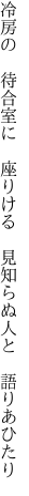 冷房の　待合室に　座りける 　見知らぬ人と　語りあひたり