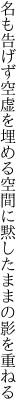 名も告げず空虚を埋める空間に 黙したままの影を重ねる