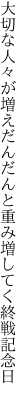 大切な人々が増えだんだんと 重み増してく終戦記念日