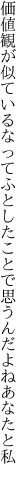 価値観が似ているなってふとしたことで 思うんだよねあなたと私