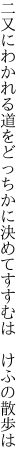 二又にわかれる道をどっちかに 決めてすすむは　けふの散歩は