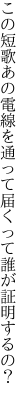 この短歌あの電線を通って 届くって誰が証明するの？