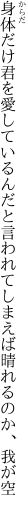 身体だけ君を愛しているんだと 言われてしまえば晴れるのか、我が空