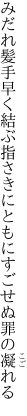 みだれ髪手早く結ぶ指さきに ともにすごせぬ罪の凝れる