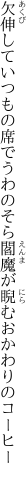 欠伸していつもの席でうわのそら 閻魔が睨むおかわりのコーヒー