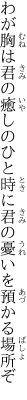 わが胸は君の癒しのひと時に 君の憂いを預かる場所ぞ