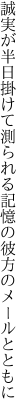 誠実が半日掛けて測られる 記憶の彼方のメールとともに