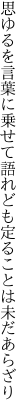 思ゆるを言葉に乗せて語れども 定ることは未だあらざり