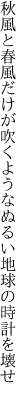 秋風と春風だけが吹くような ぬるい地球の時計を壊せ