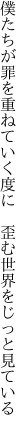 僕たちが罪を重ねていく度に　 歪む世界をじっと見ている