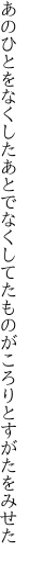 あのひとをなくしたあとでなくしてた ものがころりとすがたをみせた