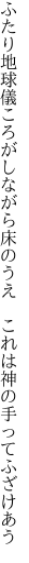 ふたり地球儀ころがしながら床のうえ 　これは神の手ってふざけあう