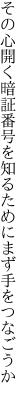 その心開く暗証番号を 知るためにまず手をつなごうか