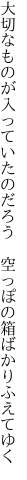 大切なものが入っていたのだろう 　空っぽの箱ばかりふえてゆく