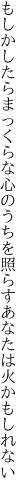 もしかしたらまっくらな心のうちを 照らすあなたは火かもしれない