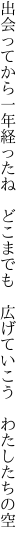 出会ってから一年経ったね　どこまでも 　広げていこう　わたしたちの空