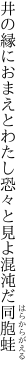 井の縁におまえとわたし恐々と 見よ混沌だ同胞蛙