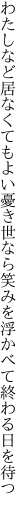 わたしなど居なくてもよい憂き世なら 笑みを浮かべて終わる日を待つ