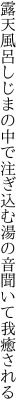 露天風呂しじまの中で注ぎ込む 湯の音聞いて我癒される