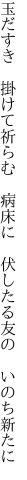 玉だすき　掛けて祈らむ　病床に 　伏したる友の　いのち新たに