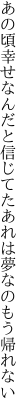 あの頃幸せなんだと信じてた あれは夢なのもう帰れない