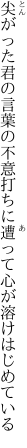 尖がった君の言葉の不意打ちに 遭って心が溶けはじめている