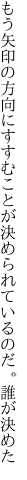 もう矢印の方向にすすむことが 決められているのだ。誰が決めた