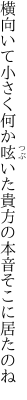 横向いて小さく何か呟いた 貴方の本音そこに居たのね